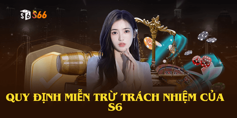 Quy định miễn trừ trách nhiệm của S6