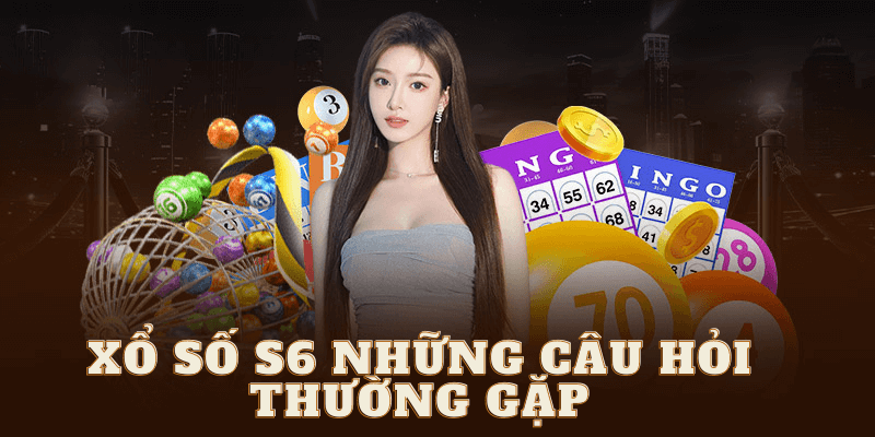 Xổ số S6 những câu hỏi thường gặp