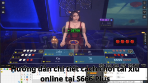 Hướng dẫn chi tiết cách chơi tài xỉu online tại S666 Plus