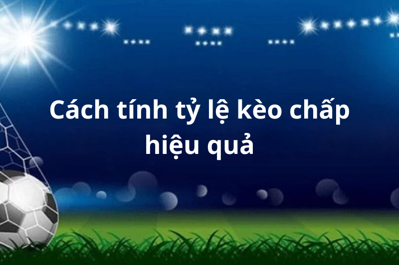 Cách tính tỷ lệ kèo chấp hiệu quả