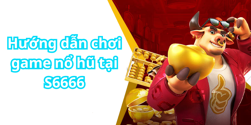 Hướng dẫn chơi game nổ hũ tại S6666