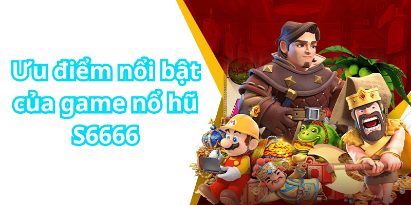 Ưu điểm nổi bật của game nổ hũ S6666